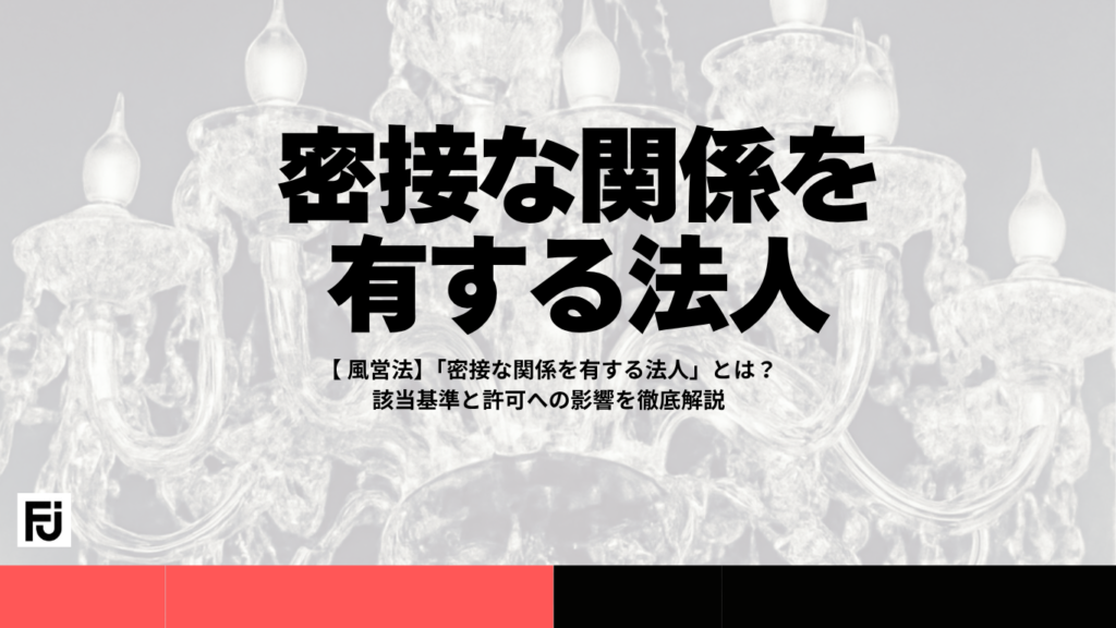 風営法】「密接な関係を有する法人」とは?該当基準と許可への影響を徹底解説 | FUEI JOURNAL(風営ジャーナル)