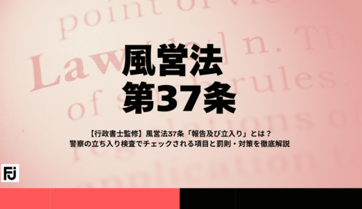 【行政書士監修】風営法37条「報告及び立入り」とは？警察の立ち入り検査でチェックされる項目と罰則・対策を徹底解説