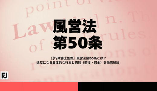 【行政書士監修】風営法第50条とは？違反になる具体的な行為と罰則（懲役・罰金）を徹底解説
