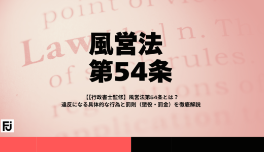 【行政書士監修】風営法第54条とは？違反になる具体的な行為と罰則（懲役・罰金）を徹底解説